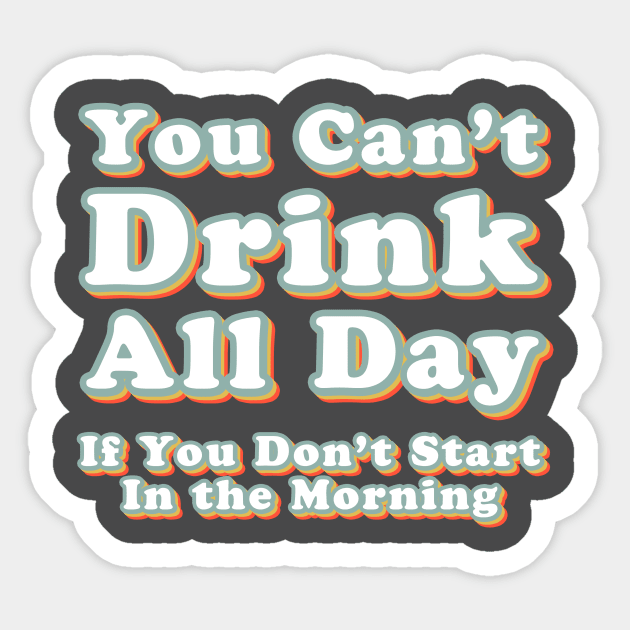 You Can't Drink All Day if You Don't Start in the Morning Sticker by Alexa and Dad Designs